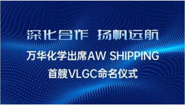 深化合作，扬帆远航 | 万华化学出席AW SHIPPING 首艘VLGC命名仪式