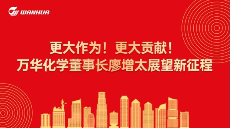 更大作为！更大贡献！万华化学董事长廖增太展望新征程