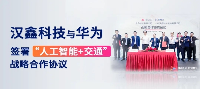 共启数智新时代！汉鑫科技与华为签署“人工智能+交通”战略合作协议