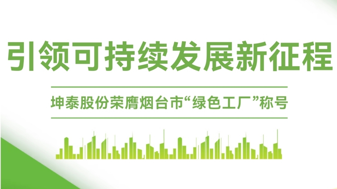 引领可持续发展新征程|坤泰股份荣膺烟台市“绿色工厂”称号