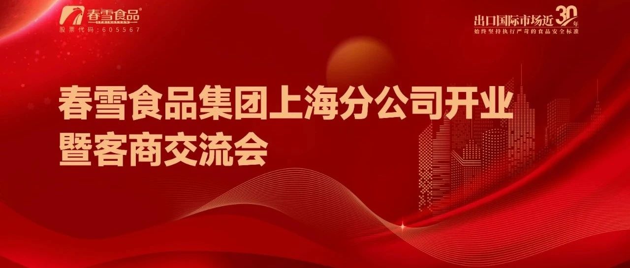 开疆拓土 共赴新程 | 春雪食品集团上海分公司开业暨客商交流会顺利举行！